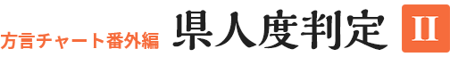 方言チャート番外編 県人度判定Ⅱ